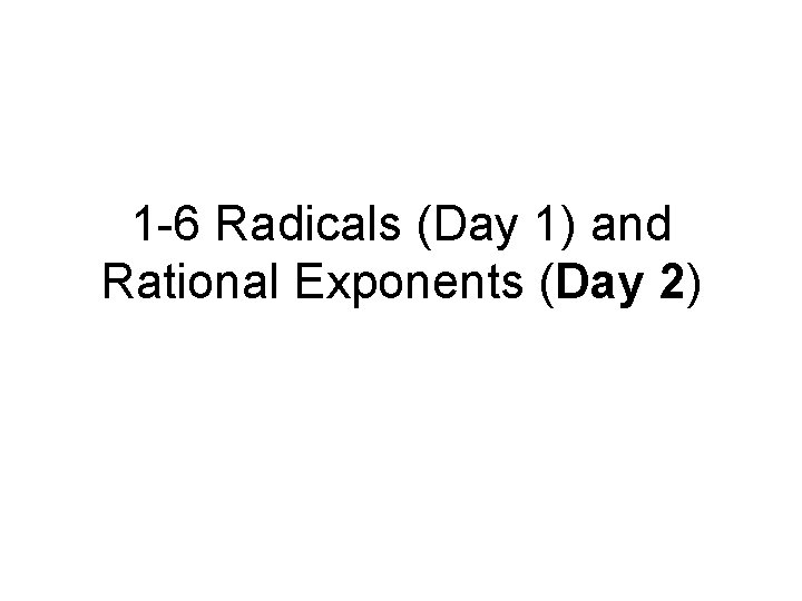 1 -6 Radicals (Day 1) and Rational Exponents (Day 2) 