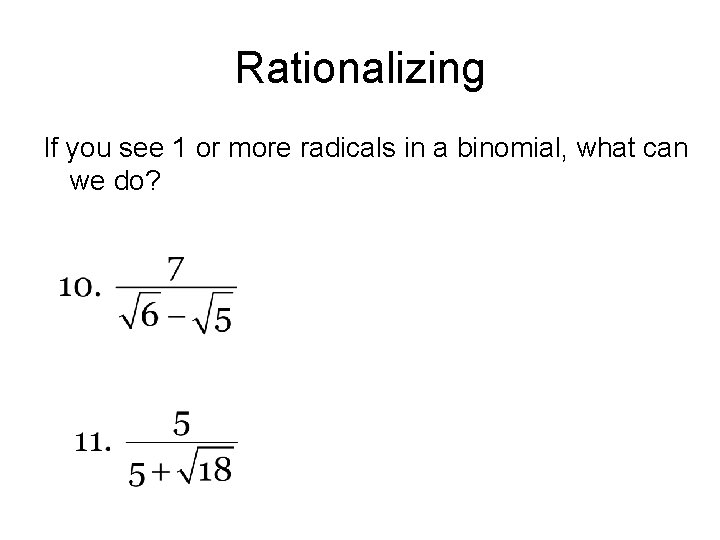 Rationalizing If you see 1 or more radicals in a binomial, what can we Rationalizing If you see 1 or more radicals in a binomial, what can we