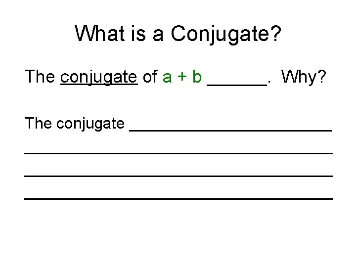 What is a Conjugate? The conjugate of a + b ______. Why? The conjugate