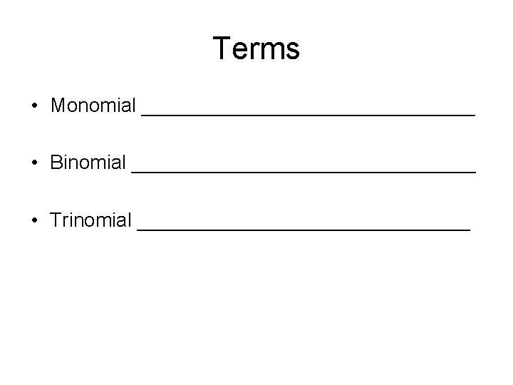 Terms • Monomial _______________ • Binomial ________________ • Trinomial _______________ 