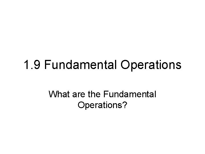 1. 9 Fundamental Operations What are the Fundamental Operations? 