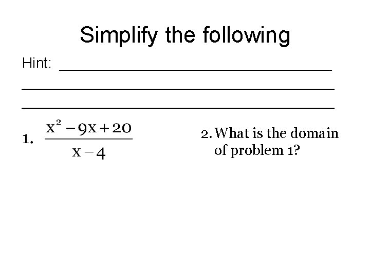 Simplify the following Hint: _______________________________________ 2. What is the domain of problem 1? Simplify the following Hint: _______________________________________ 2. What is the domain of problem 1?