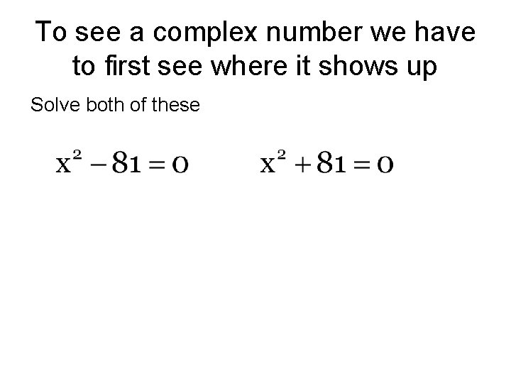 To see a complex number we have to first see where it shows up To see a complex number we have to first see where it shows up