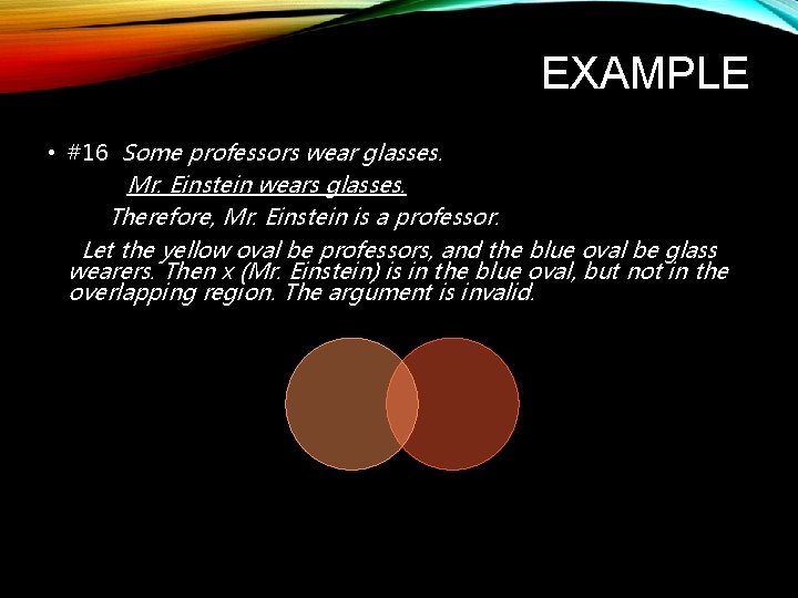EXAMPLE • #16 Some professors wear glasses. Mr. Einstein wears glasses. Therefore, Mr. Einstein