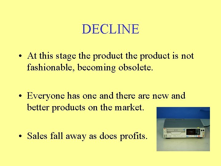 DECLINE • At this stage the product is not fashionable, becoming obsolete. • Everyone