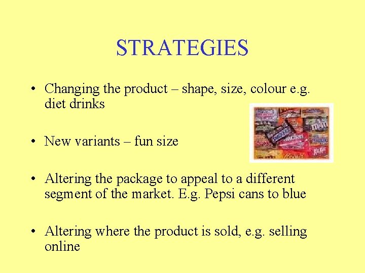 STRATEGIES • Changing the product – shape, size, colour e. g. diet drinks •