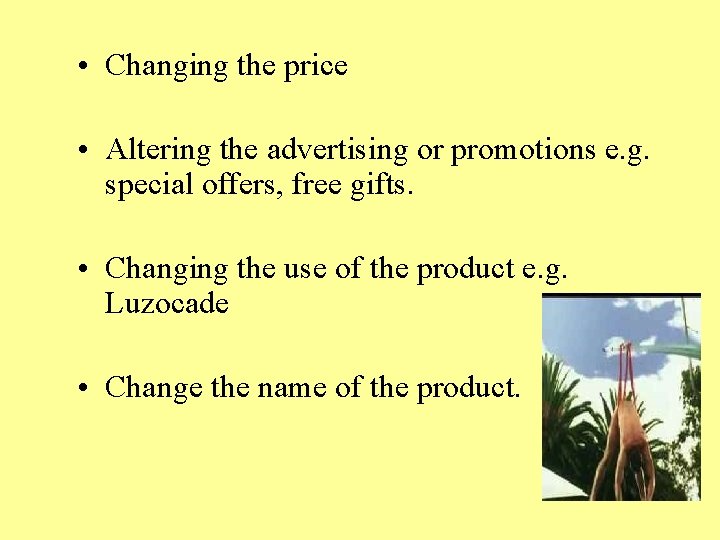  • Changing the price • Altering the advertising or promotions e. g. special