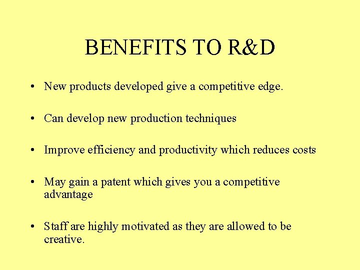 BENEFITS TO R&D • New products developed give a competitive edge. • Can develop