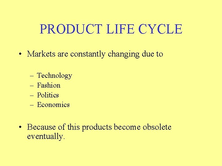 PRODUCT LIFE CYCLE • Markets are constantly changing due to – – Technology Fashion