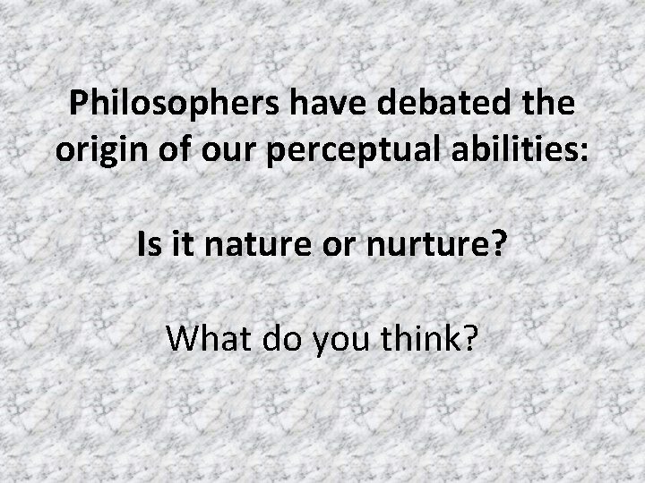 Philosophers have debated the origin of our perceptual abilities: Is it nature or nurture?