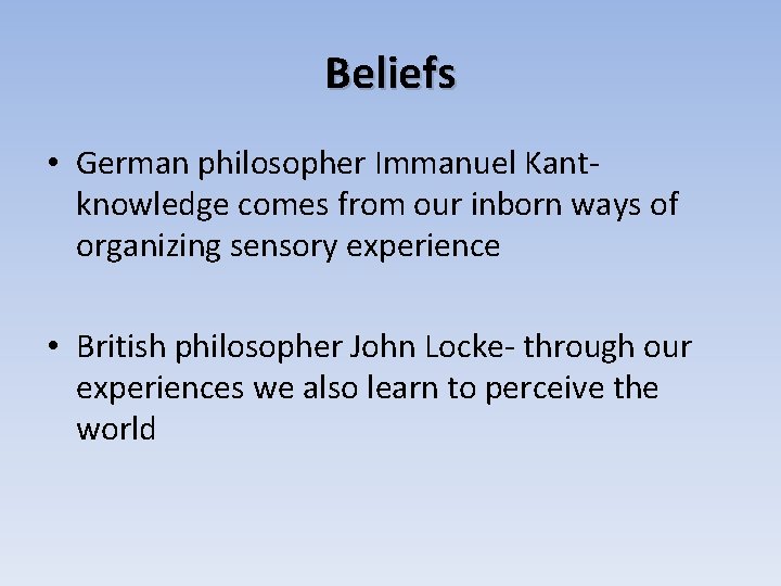 Beliefs • German philosopher Immanuel Kantknowledge comes from our inborn ways of organizing sensory