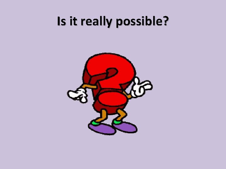 Is it really possible? 