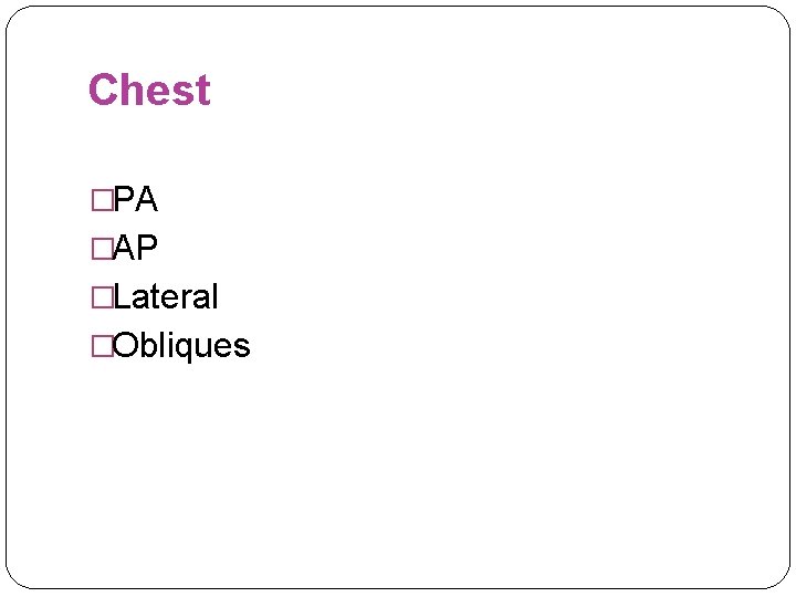 Chest �PA �AP �Lateral �Obliques 