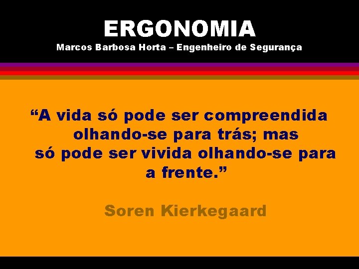 ERGONOMIA Marcos Barbosa Horta – Engenheiro de Segurança “A vida só pode ser compreendida