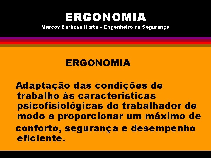 ERGONOMIA Marcos Barbosa Horta – Engenheiro de Segurança ERGONOMIA Adaptação das condições de trabalho