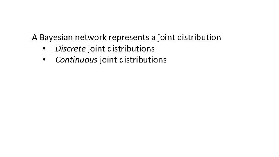A Bayesian network represents a joint distribution • Discrete joint distributions • Continuous joint