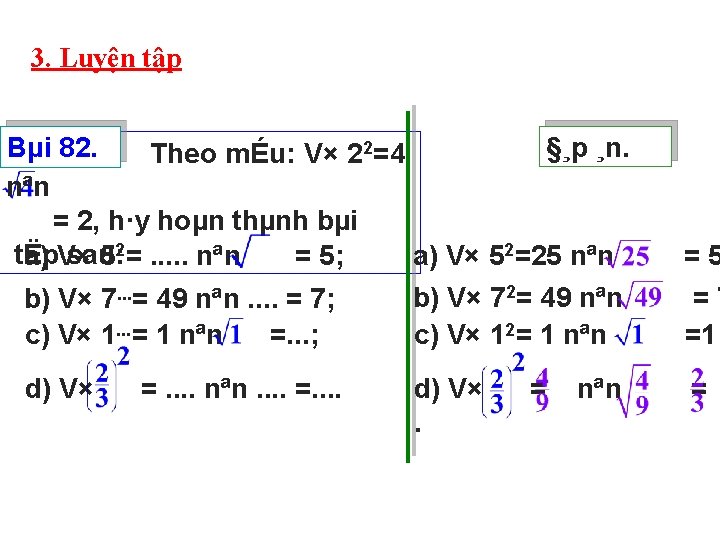 3. Luyện tập §¸p ¸n. Bµi 82. Theo mÉu: V× 22=4 nªn = 2,