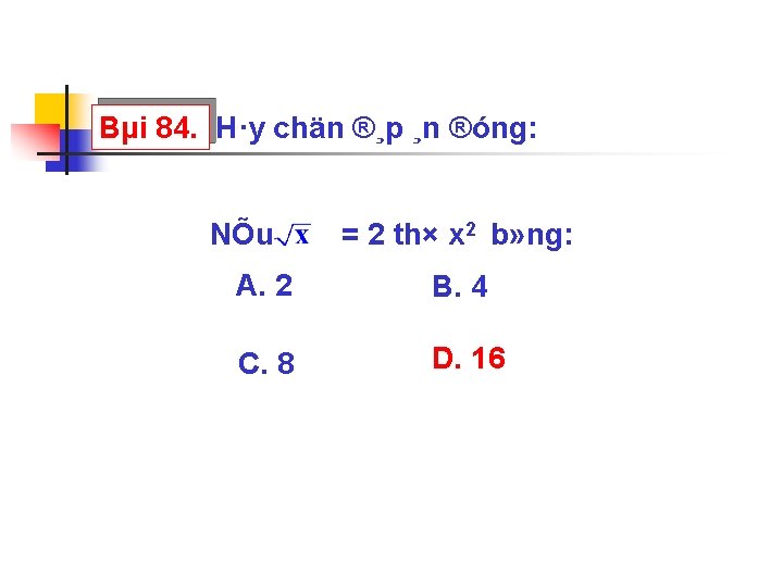 Bµi 84. H·y chän ®¸p ¸n ®óng: NÕu = 2 th× x 2 b»