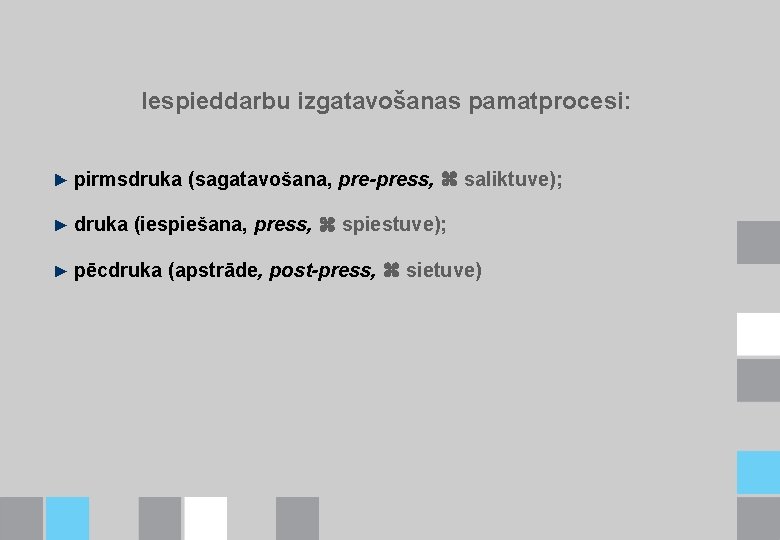 Iespieddarbu izgatavošanas pamatprocesi: pirmsdruka (sagatavošana, pre-press, saliktuve); druka (iespiešana, press, spiestuve); pēcdruka (apstrāde, post-press,