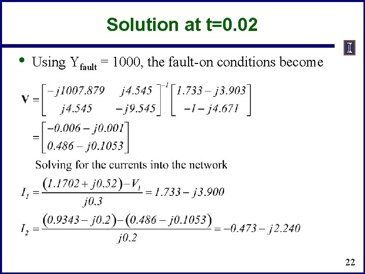 Solution at t=0. 02 • Using Yfault = 1000, the fault-on conditions become 22
