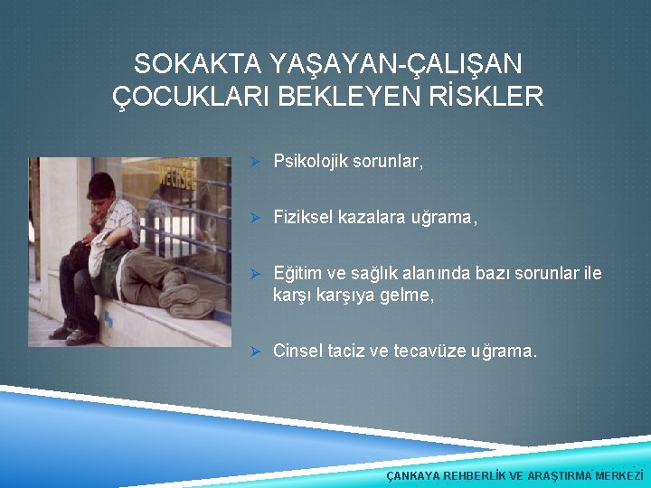 SOKAKTA YAŞAYAN-ÇALIŞAN ÇOCUKLARI BEKLEYEN RİSKLER Ø Psikolojik sorunlar, Ø Fiziksel kazalara uğrama, Ø Eğitim