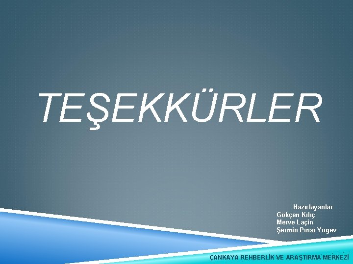 TEŞEKKÜRLER Hazırlayanlar Gökçen Kılıç Merve Laçin Şermin Pınar Yogev ÇANKAYA REHBERLİK VE ARAŞTIRMA MERKEZİ