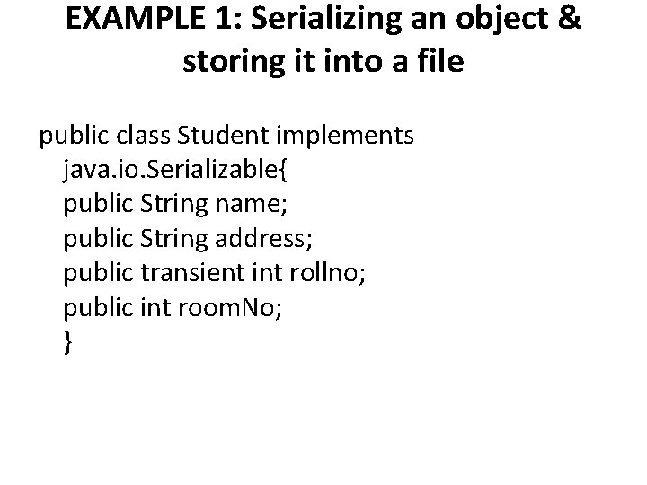 EXAMPLE 1: Serializing an object & storing it into a file public class Student