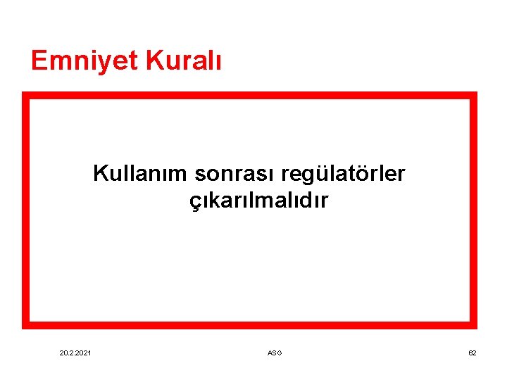 Emniyet Kuralı Kullanım sonrası regülatörler çıkarılmalıdır 20. 2. 2021 ASG 62 