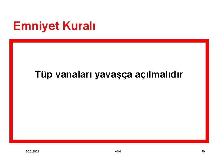 Emniyet Kuralı Tüp vanaları yavaşça açılmalıdır 20. 2. 2021 ASG 79 