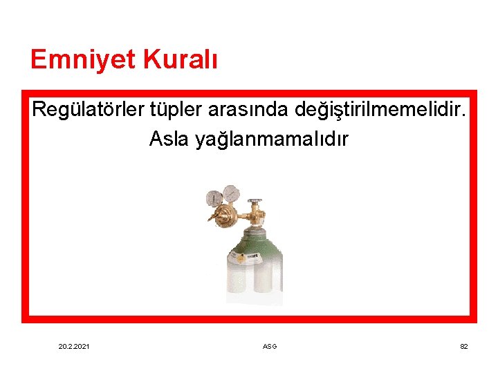 Emniyet Kuralı Regülatörler tüpler arasında değiştirilmemelidir. Asla yağlanmamalıdır 20. 2. 2021 ASG 82 