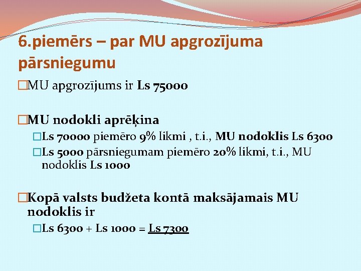 6. piemērs – par MU apgrozījuma pārsniegumu �MU apgrozījums ir Ls 75000 �MU nodokli