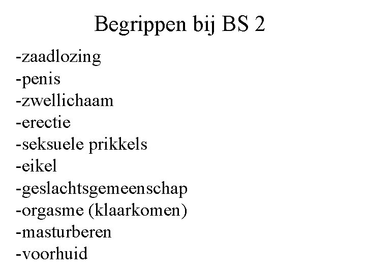 Begrippen bij BS 2 -zaadlozing -penis -zwellichaam -erectie -seksuele prikkels -eikel -geslachtsgemeenschap -orgasme (klaarkomen)