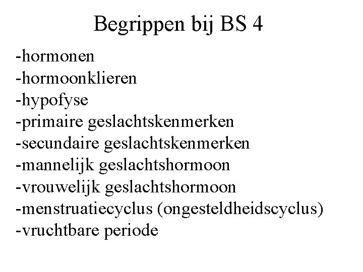 Begrippen bij BS 4 -hormonen -hormoonklieren -hypofyse -primaire geslachtskenmerken -secundaire geslachtskenmerken -mannelijk geslachtshormoon -vrouwelijk