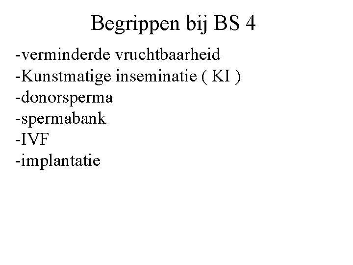 Begrippen bij BS 4 -verminderde vruchtbaarheid -Kunstmatige inseminatie ( KI ) -donorsperma -spermabank -IVF