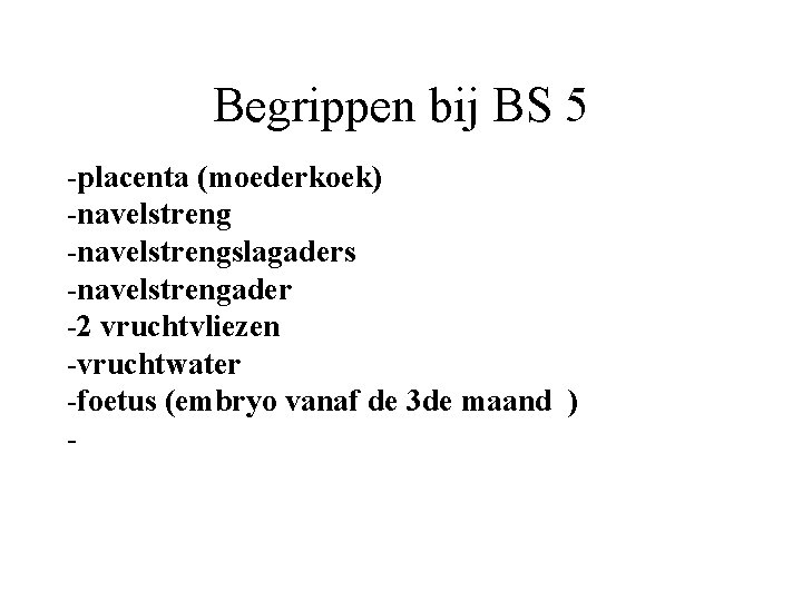 Begrippen bij BS 5 -placenta (moederkoek) -navelstrengslagaders -navelstrengader -2 vruchtvliezen -vruchtwater -foetus (embryo vanaf