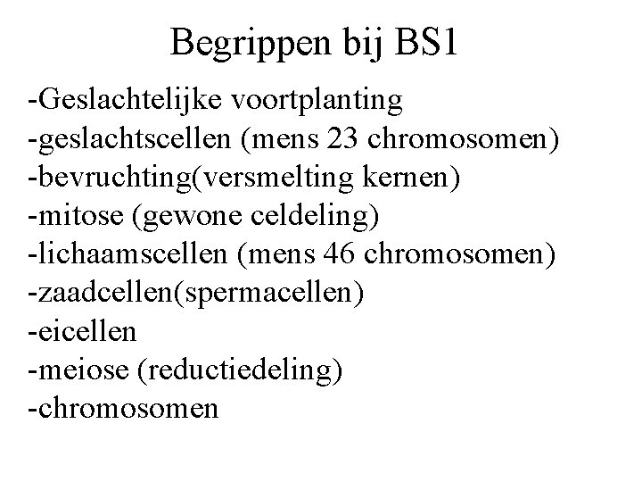 Begrippen bij BS 1 -Geslachtelijke voortplanting -geslachtscellen (mens 23 chromosomen) -bevruchting(versmelting kernen) -mitose (gewone