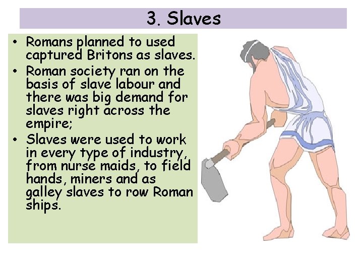 3. Slaves • Romans planned to used captured Britons as slaves. • Roman society
