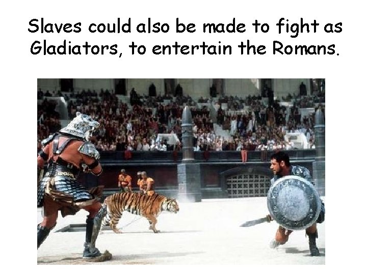 Slaves could also be made to fight as Gladiators, to entertain the Romans. 
