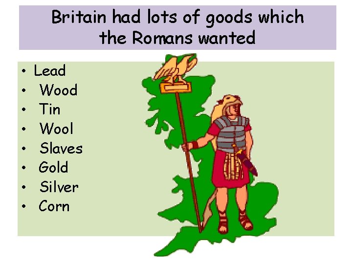 Britain had lots of goods which the Romans wanted • • Lead Wood Tin