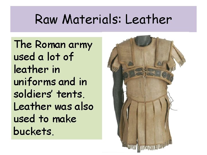 Raw Materials: Leather The Roman army used a lot of leather in uniforms and