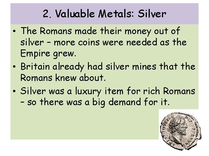 2. Valuable Metals: Silver • The Romans made their money out of silver –