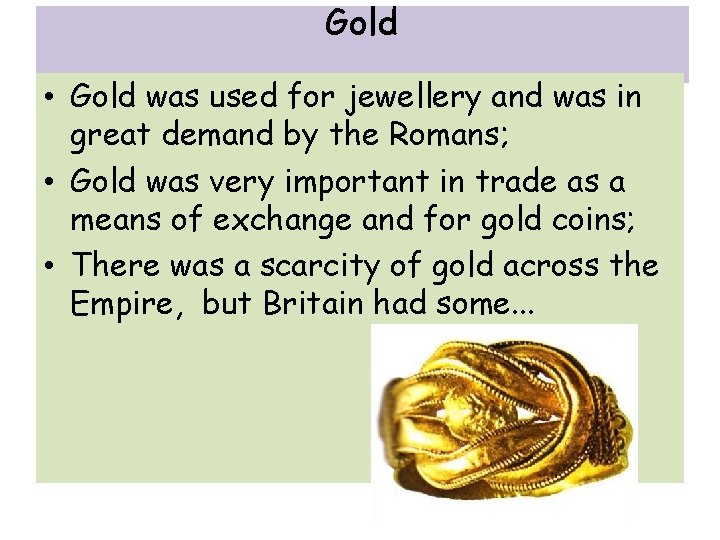 Gold • Gold was used for jewellery and was in great demand by the