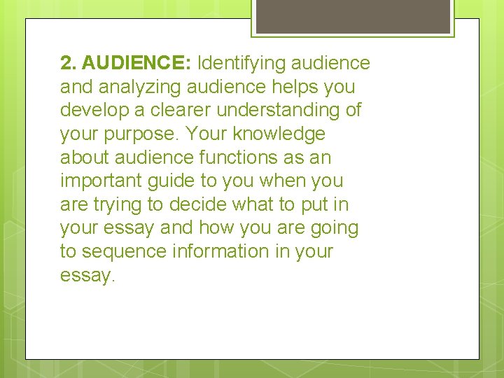 2. AUDIENCE: Identifying audience and analyzing audience helps you develop a clearer understanding of