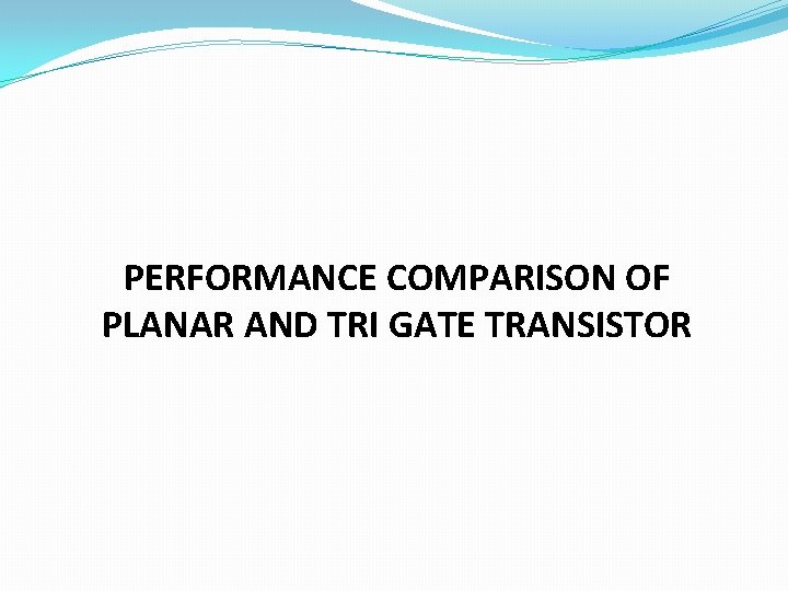 PERFORMANCE COMPARISON OF PLANAR AND TRI GATE TRANSISTOR 