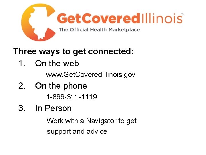 Three ways to get connected: 1. On the web www. Get. Covered. Illinois. gov