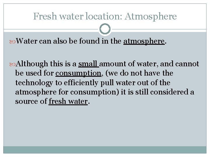Fresh water location: Atmosphere Water can also be found in the atmosphere. Although this