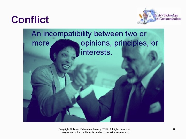 Conflict An incompatibility between two or more opinions, principles, or interests. Copyright © Texas