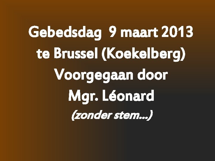 Gebedsdag 9 maart 2013 te Brussel (Koekelberg) Voorgegaan door Mgr. Léonard (zonder stem…) 