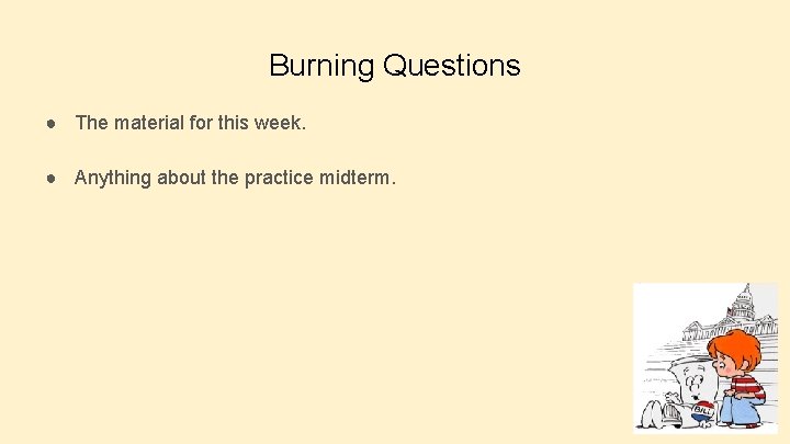 Burning Questions ● The material for this week. ● Anything about the practice midterm.