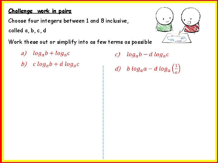 Challenge work in pairs Choose four integers between 1 and 8 inclusive, called a,